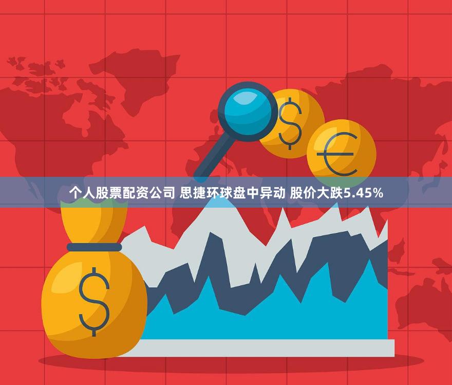 个人股票配资公司 思捷环球盘中异动 股价大跌5.45%