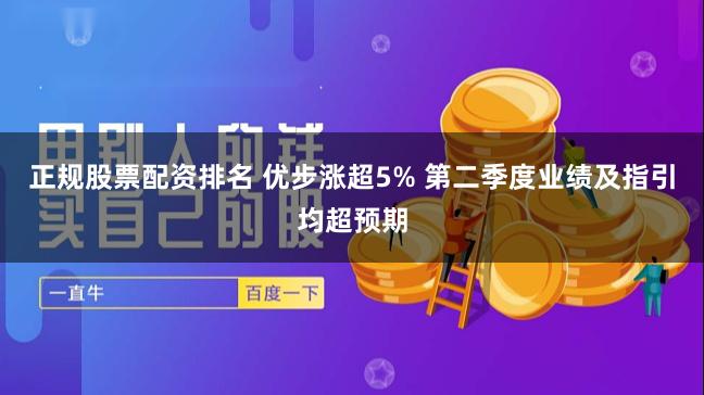 正规股票配资排名 优步涨超5% 第二季度业绩及指引均超预期