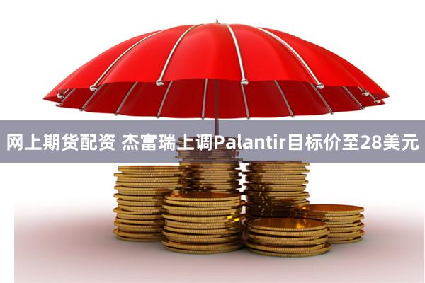 网上期货配资 杰富瑞上调Palantir目标价至28美元