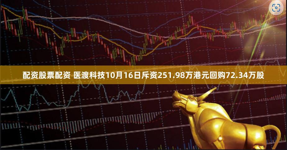 配资股票配资 医渡科技10月16日斥资251.98万港元回购72.34万股