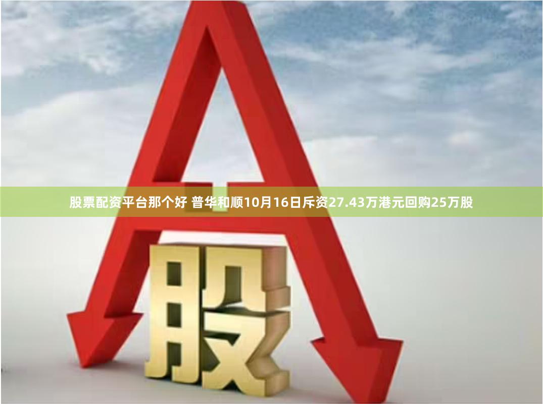 股票配资平台那个好 普华和顺10月16日斥资27.43万港元回购25万股