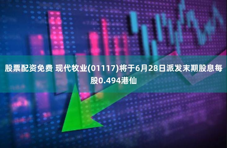 股票配资免费 现代牧业(01117)将于6月28日派发末期股息每股0.494港仙