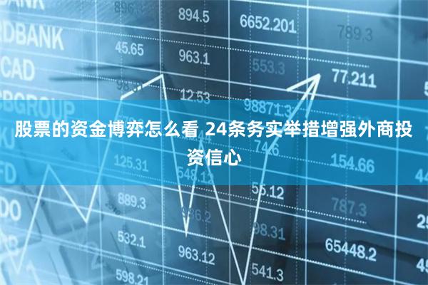 股票的资金博弈怎么看 24条务实举措增强外商投资信心