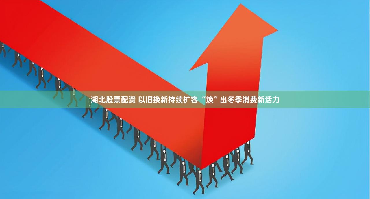 湖北股票配资 以旧换新持续扩容 “焕”出冬季消费新活力