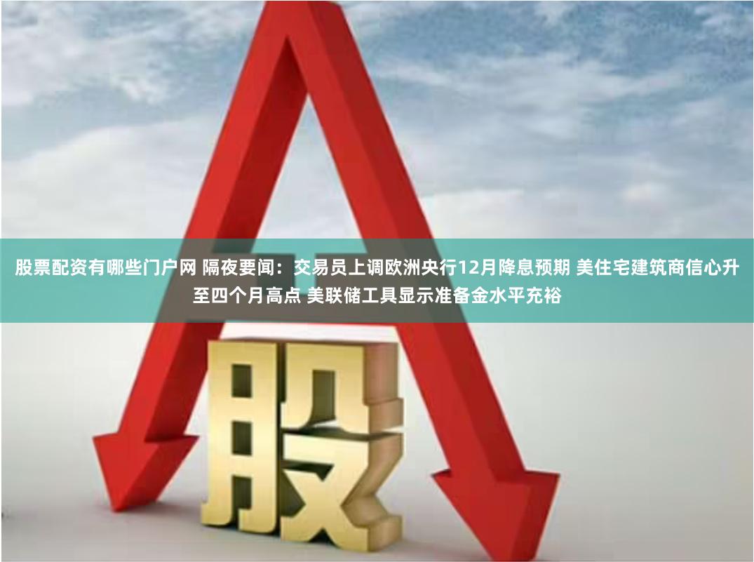 股票配资有哪些门户网 隔夜要闻：交易员上调欧洲央行12月降息预期 美住宅建筑商信心升至四个月高点 美联储工具显示准备金水平充裕