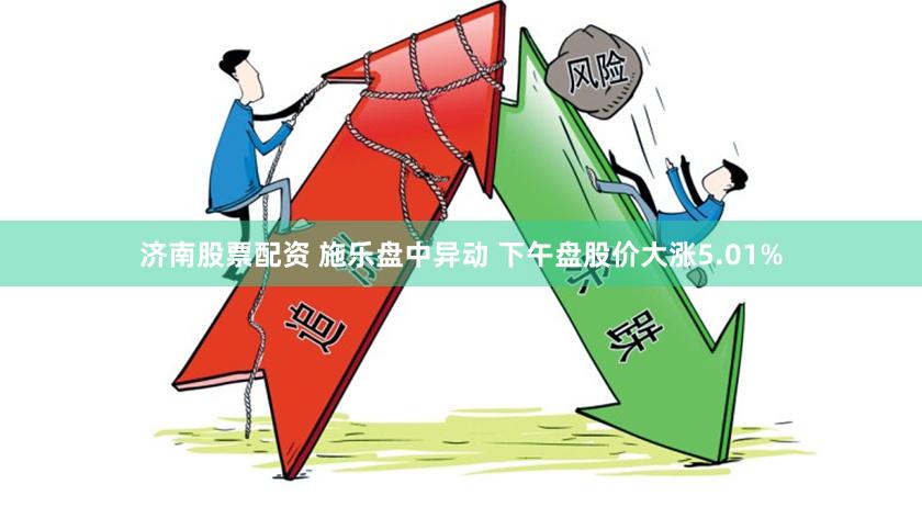 济南股票配资 施乐盘中异动 下午盘股价大涨5.01%