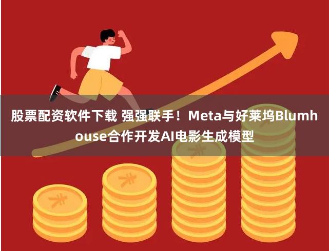 股票配资软件下载 强强联手！Meta与好莱坞Blumhouse合作开发AI电影生成模型