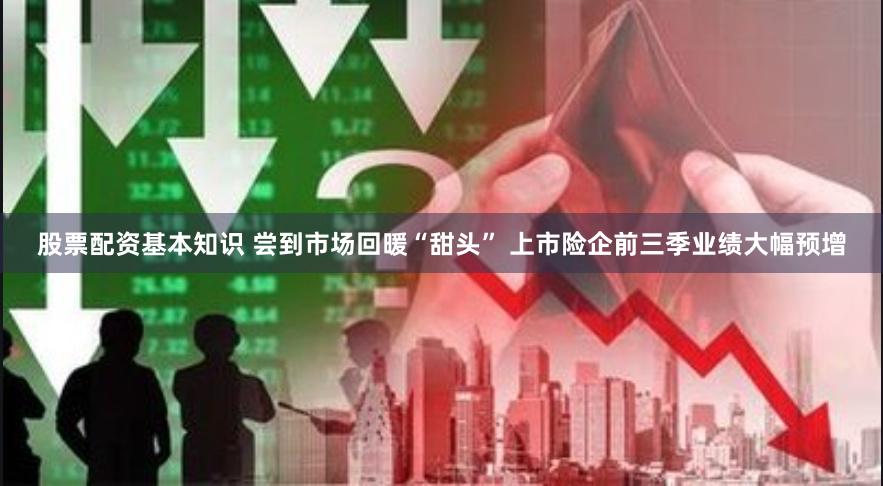 股票配资基本知识 尝到市场回暖“甜头” 上市险企前三季业绩大幅预增