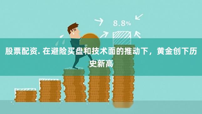 股票配资. 在避险买盘和技术面的推动下，黄金创下历史新高