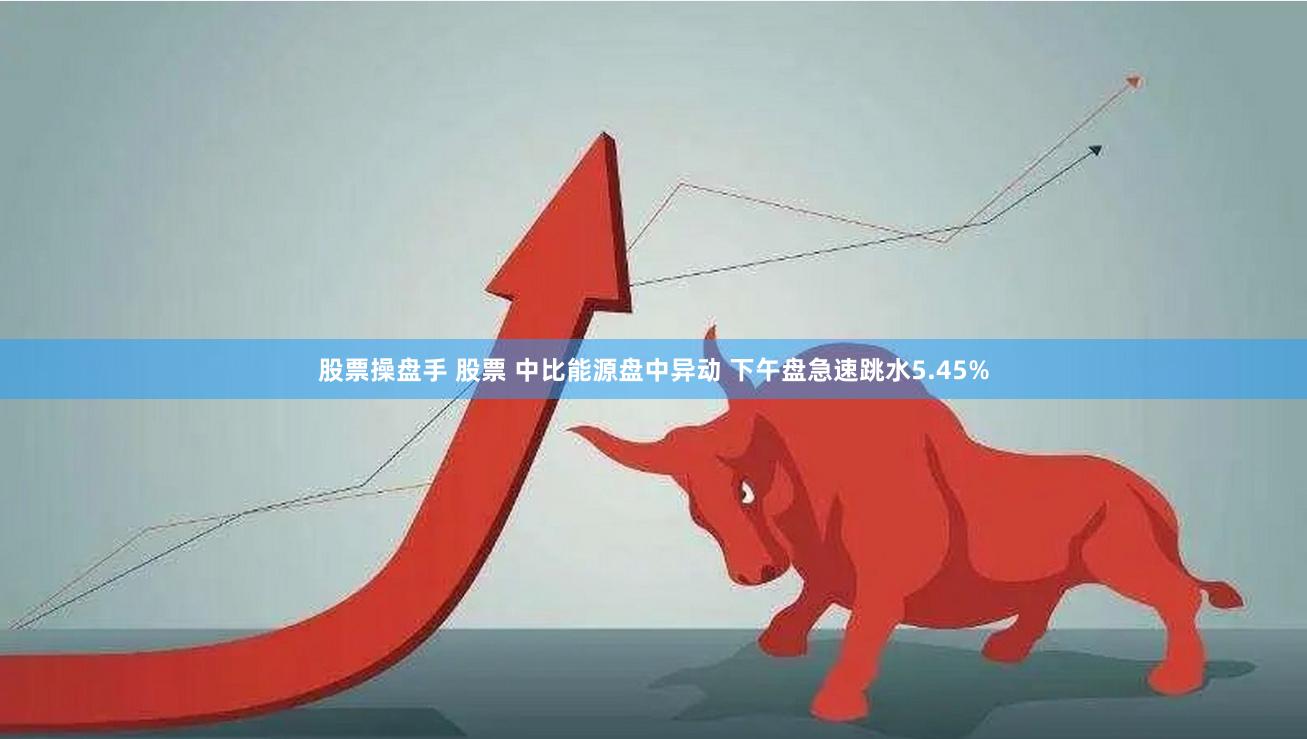 股票操盘手 股票 中比能源盘中异动 下午盘急速跳水5.45%