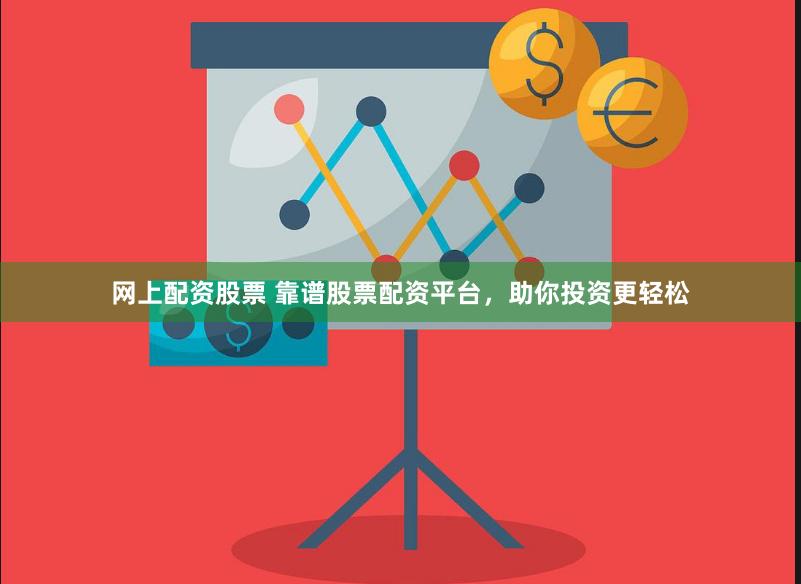 网上配资股票 靠谱股票配资平台，助你投资更轻松