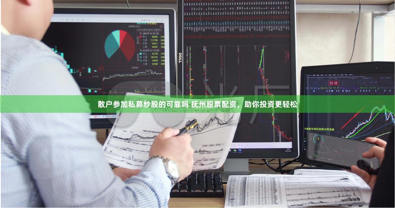 散户参加私募炒股的可靠吗 抚州股票配资，助你投资更轻松