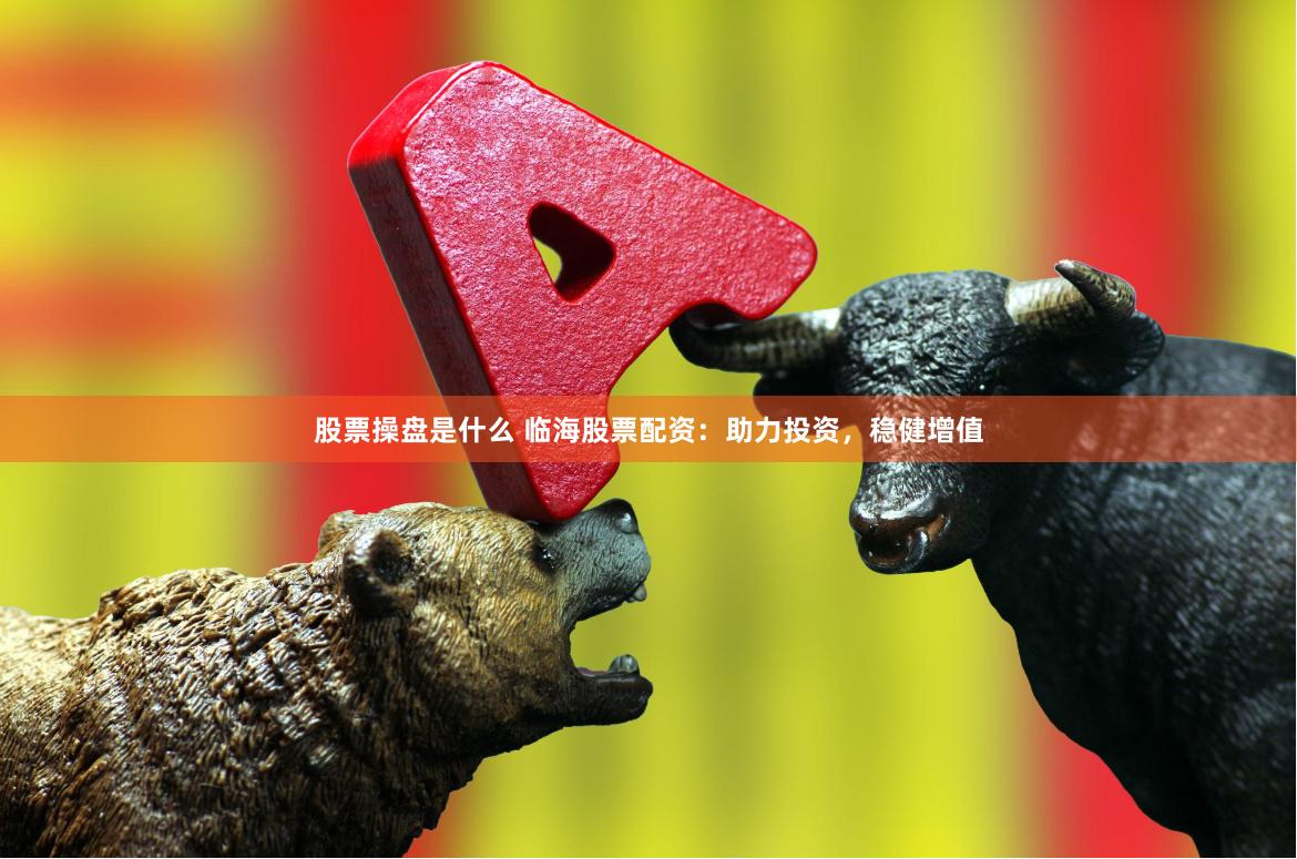 股票操盘是什么 临海股票配资：助力投资，稳健增值