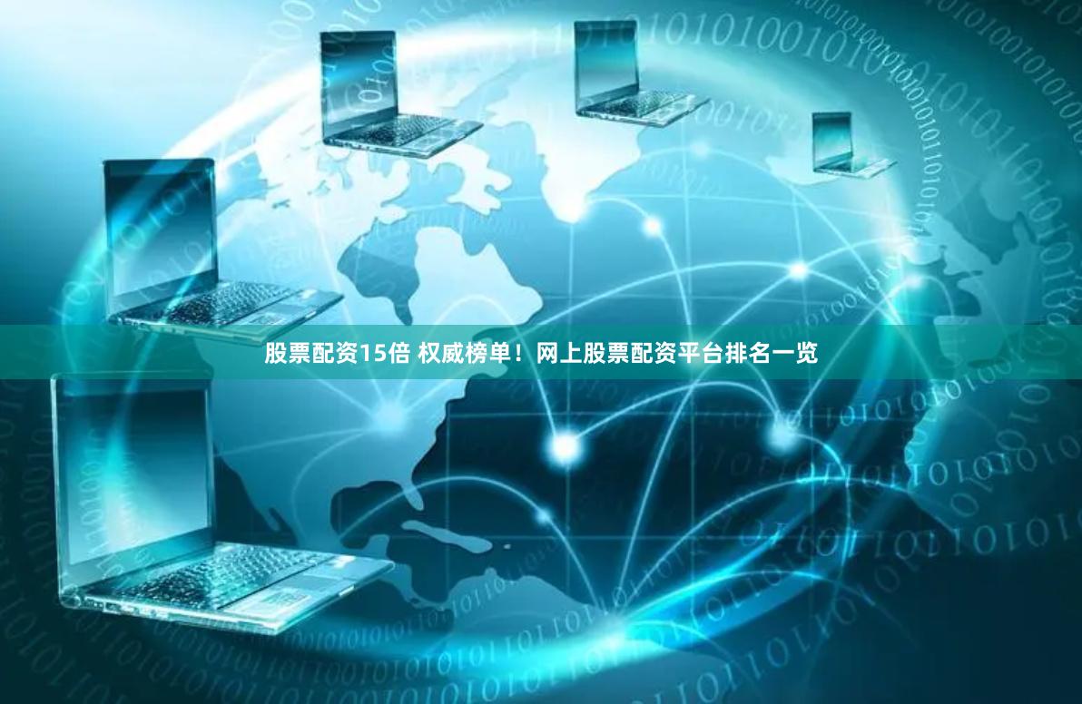 股票配资15倍 权威榜单！网上股票配资平台排名一览