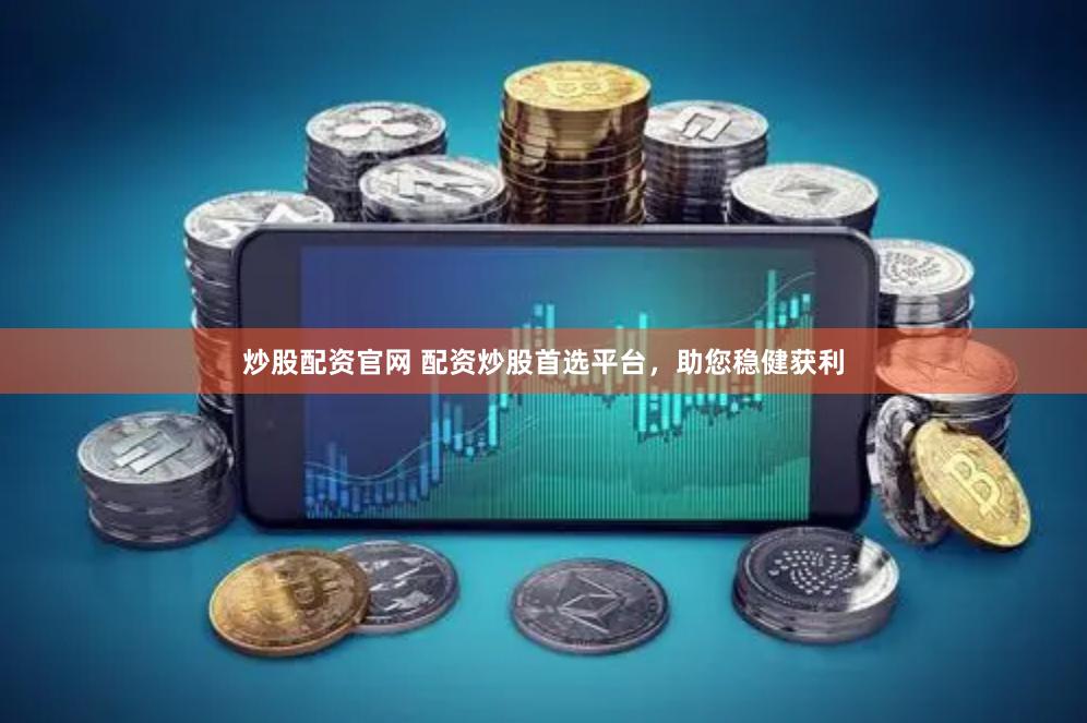 炒股配资官网 配资炒股首选平台，助您稳健获利