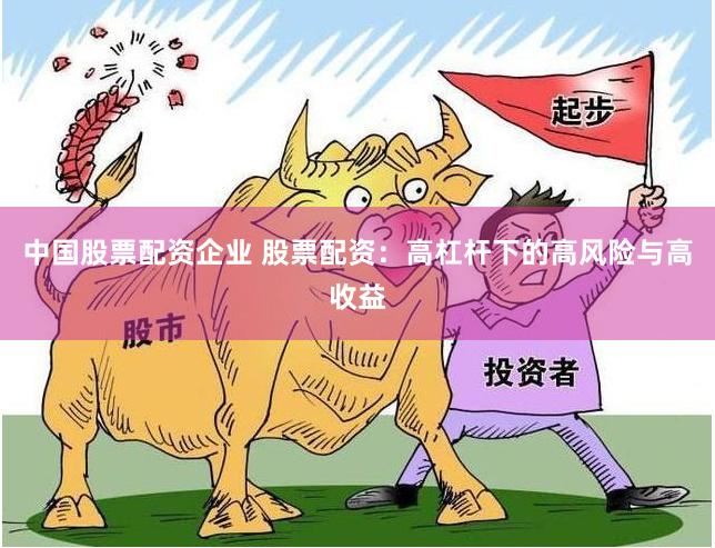 中国股票配资企业 股票配资：高杠杆下的高风险与高收益