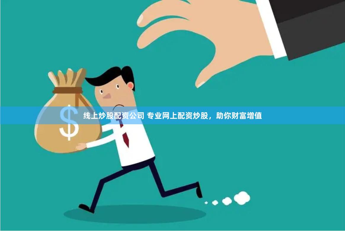 线上炒股配资公司 专业网上配资炒股，助你财富增值