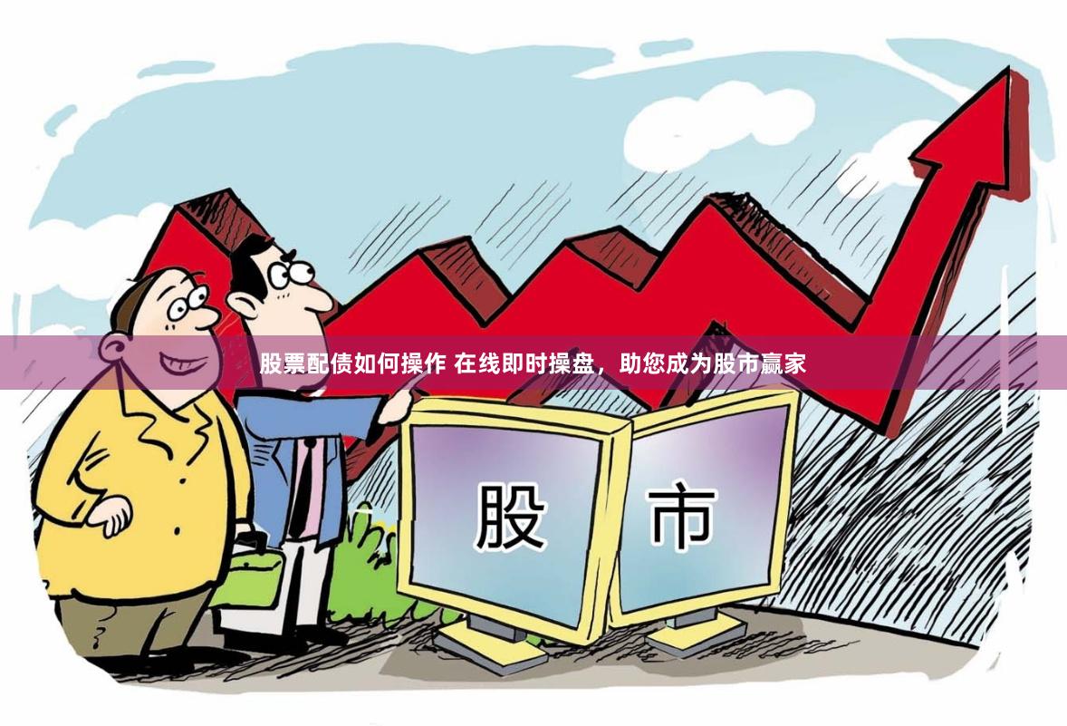 股票配债如何操作 在线即时操盘，助您成为股市赢家