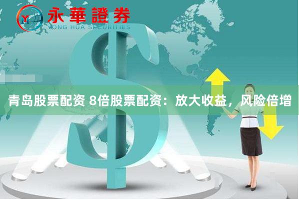 青岛股票配资 8倍股票配资：放大收益，风险倍增