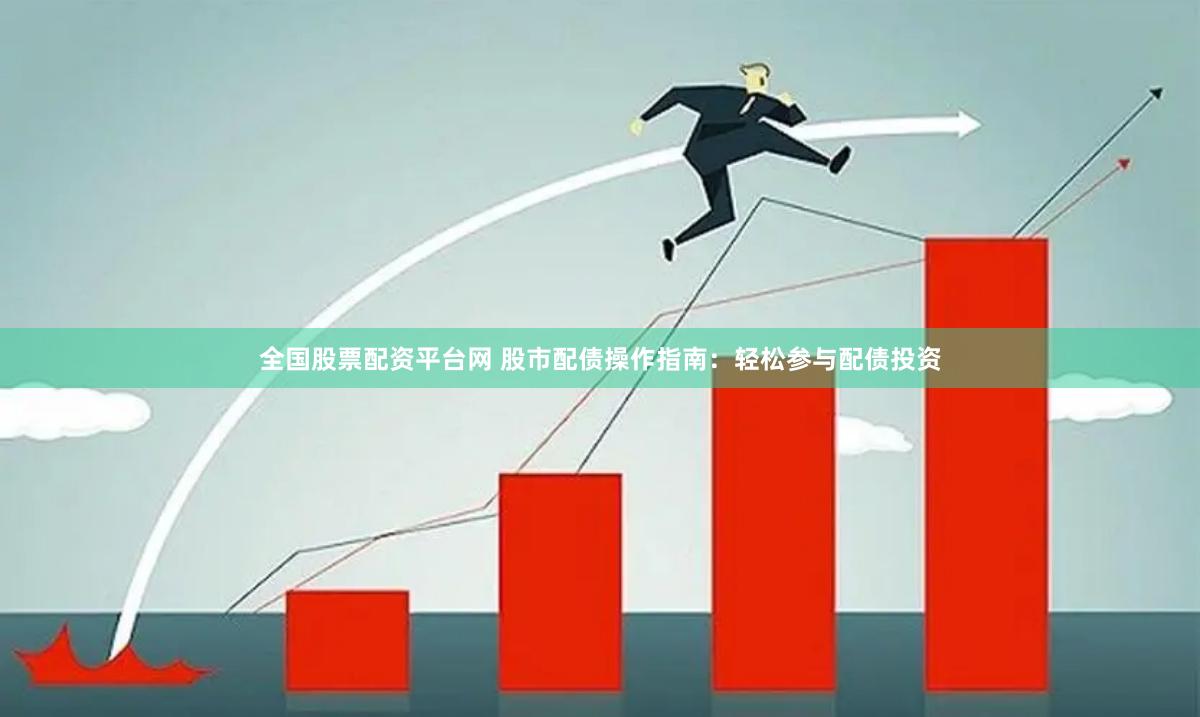 全国股票配资平台网 股市配债操作指南：轻松参与配债投资
