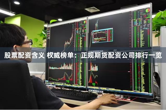 股票配资含义 权威榜单：正规期货配资公司排行一览