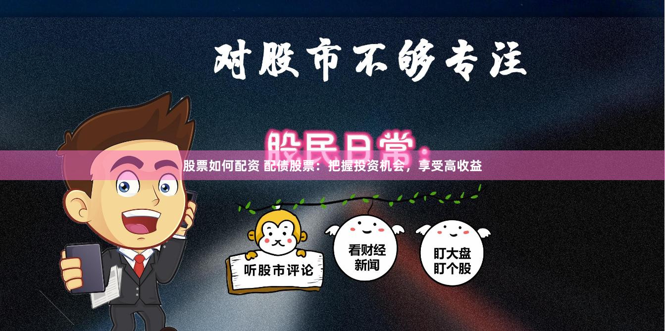 股票如何配资 配债股票：把握投资机会，享受高收益