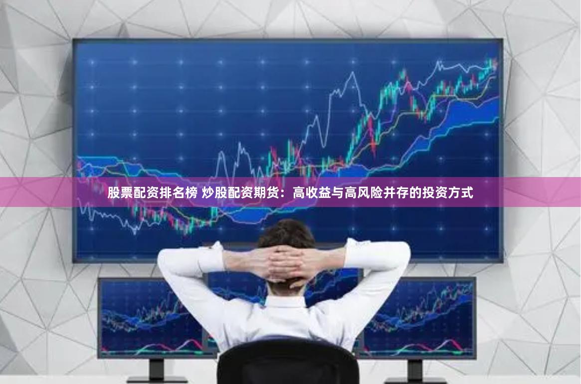 股票配资排名榜 炒股配资期货：高收益与高风险并存的投资方式
