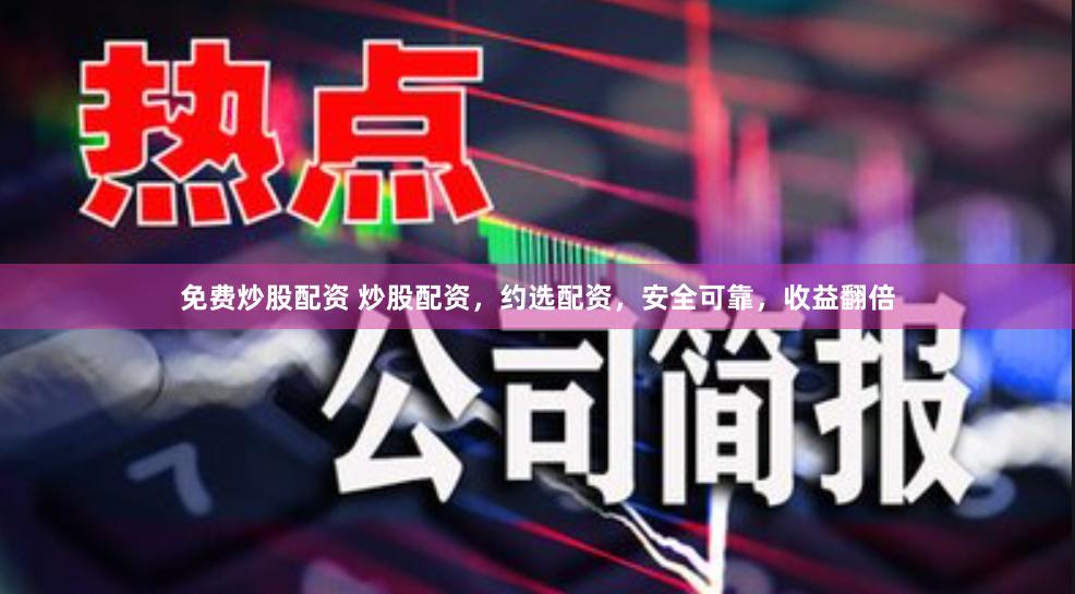 免费炒股配资 炒股配资，约选配资，安全可靠，收益翻倍