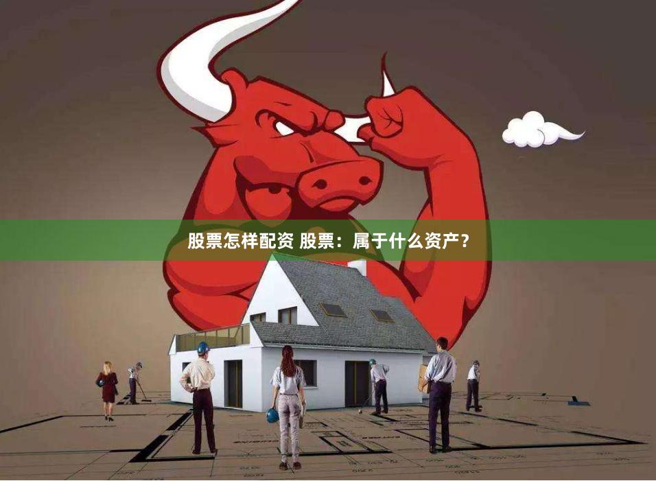 股票怎样配资 股票：属于什么资产？