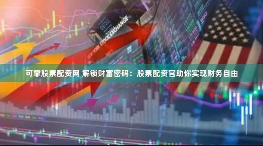 可靠股票配资网 解锁财富密码：股票配资官助你实现财务自由