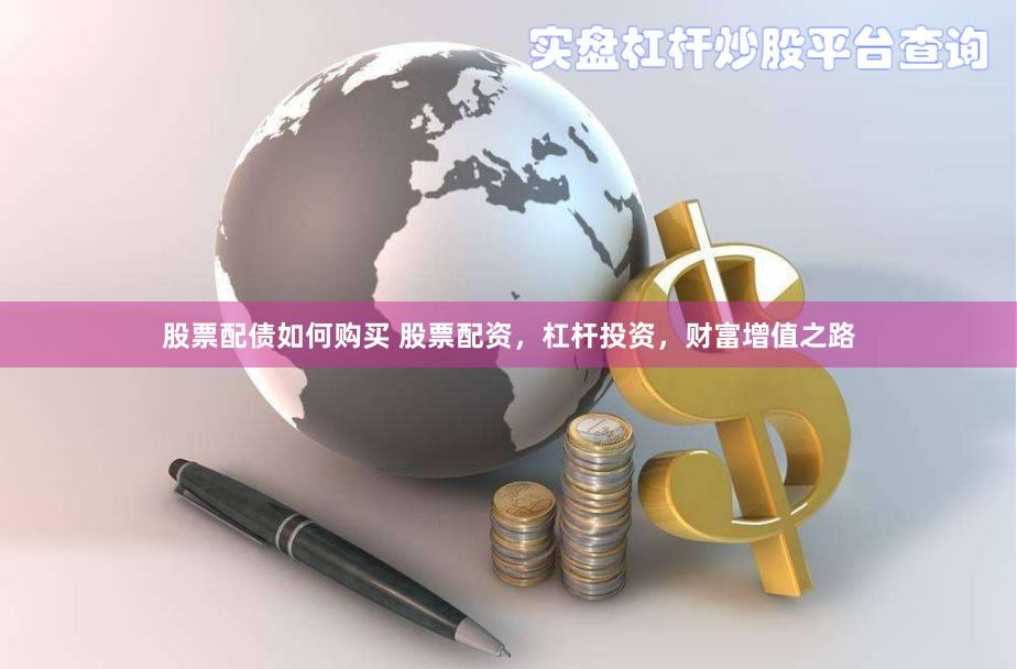 股票配债如何购买 股票配资，杠杆投资，财富增值之路