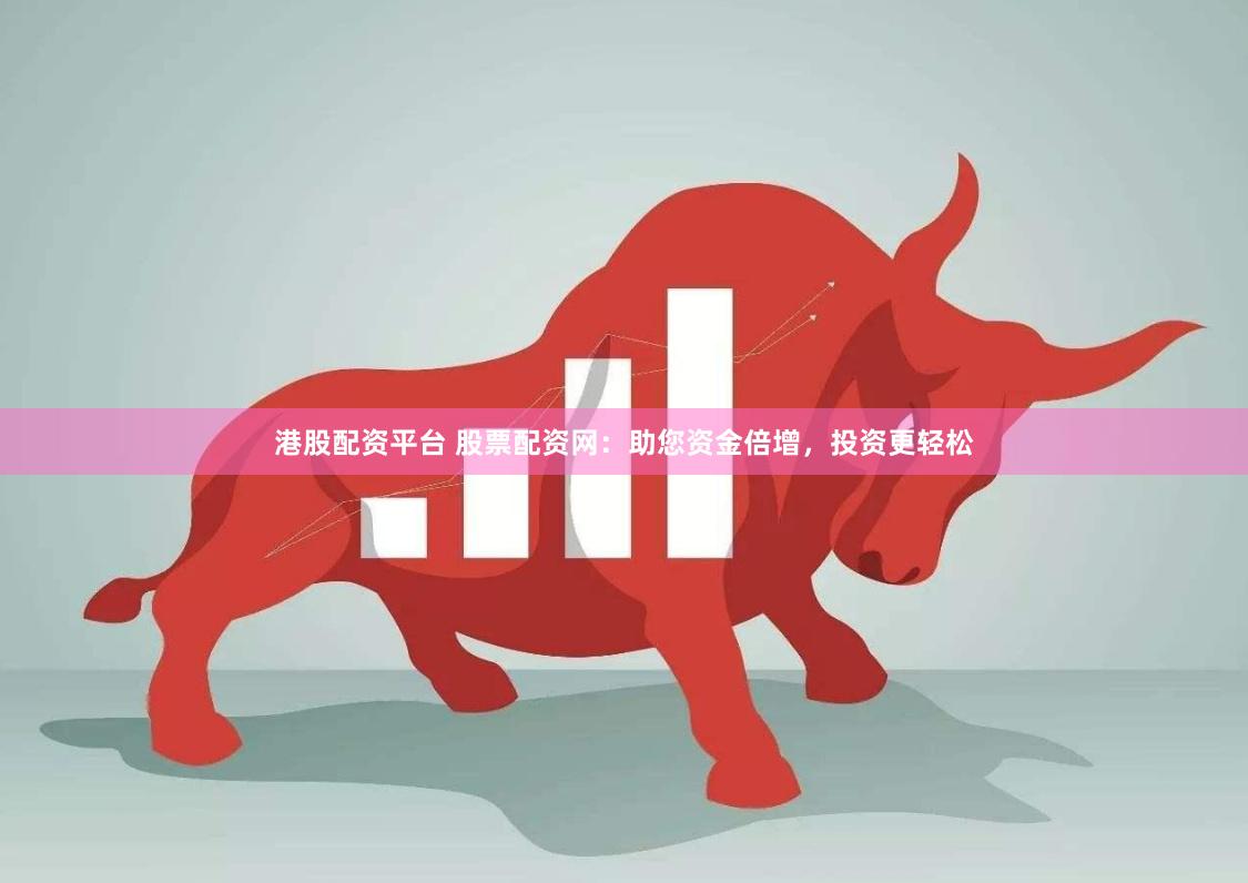 港股配资平台 股票配资网：助您资金倍增，投资更轻松