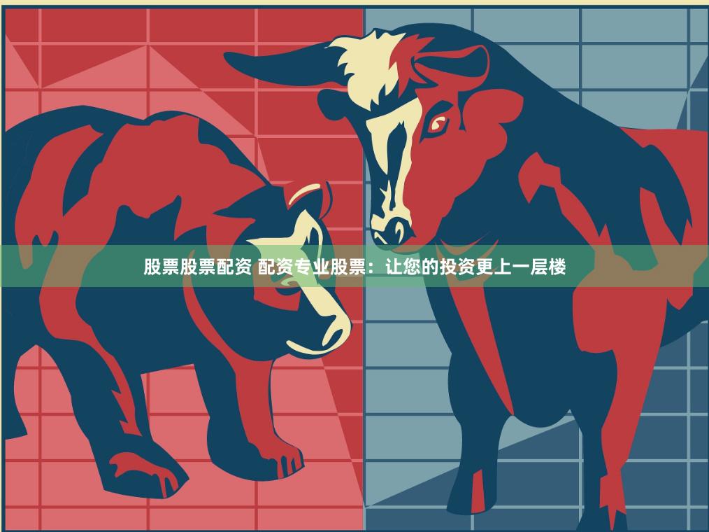 股票股票配资 配资专业股票：让您的投资更上一层楼