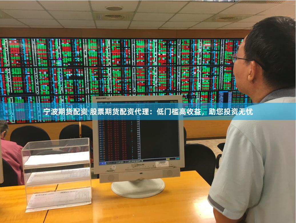宁波期货配资 股票期货配资代理：低门槛高收益，助您投资无忧