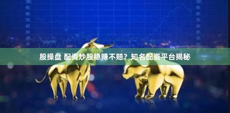 股操盘 配资炒股稳赚不赔？知名配资平台揭秘