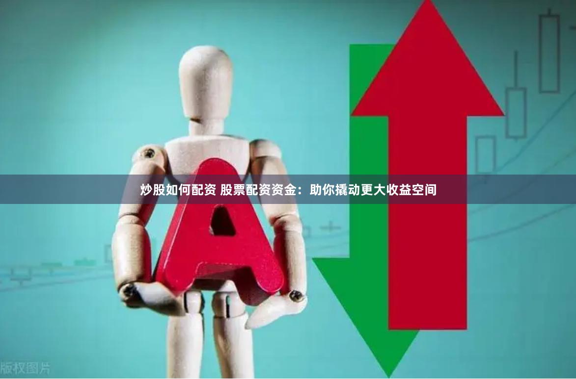 炒股如何配资 股票配资资金：助你撬动更大收益空间