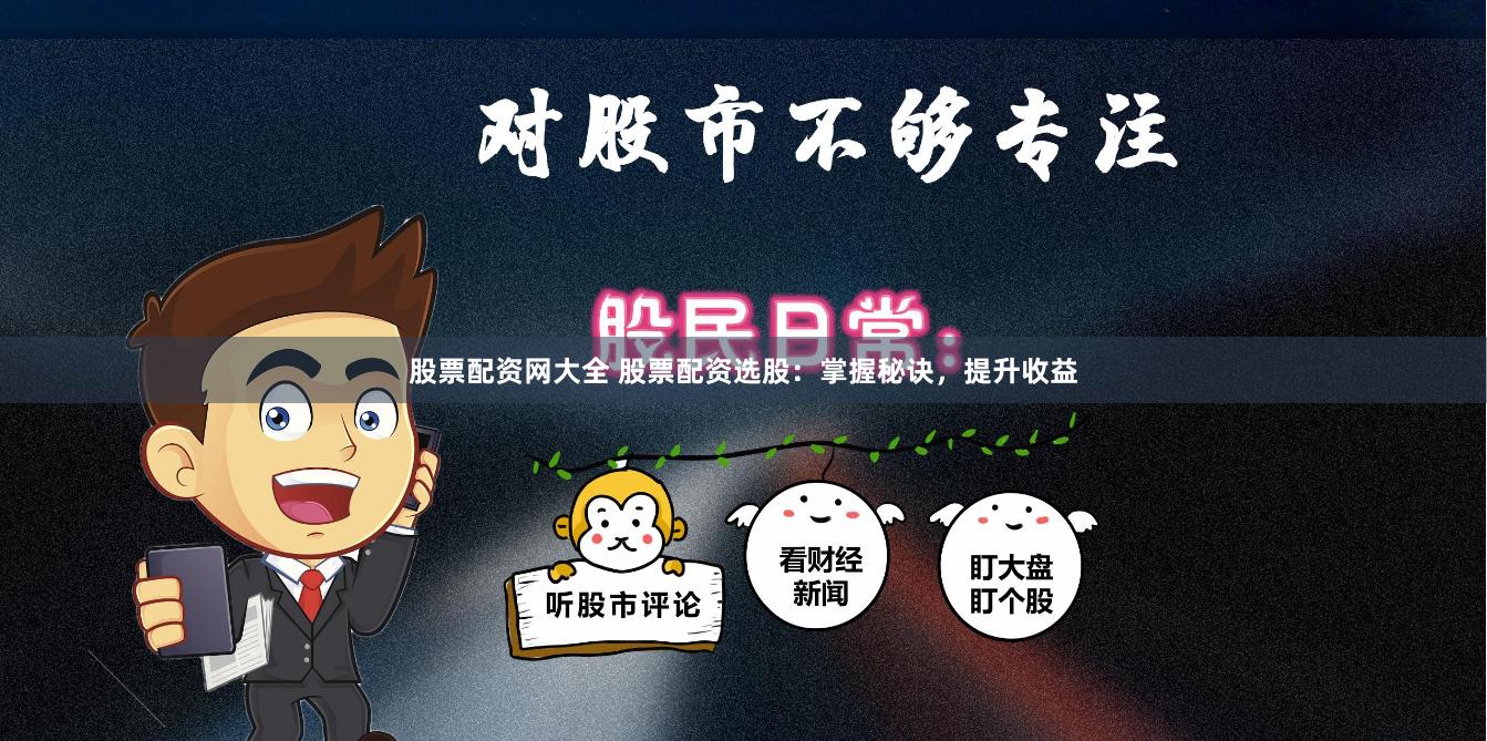 股票配资网大全 股票配资选股：掌握秘诀，提升收益