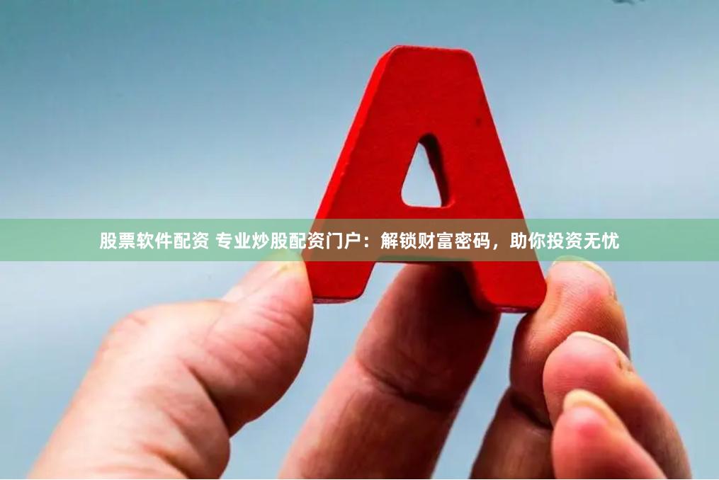 股票软件配资 专业炒股配资门户：解锁财富密码，助你投资无忧