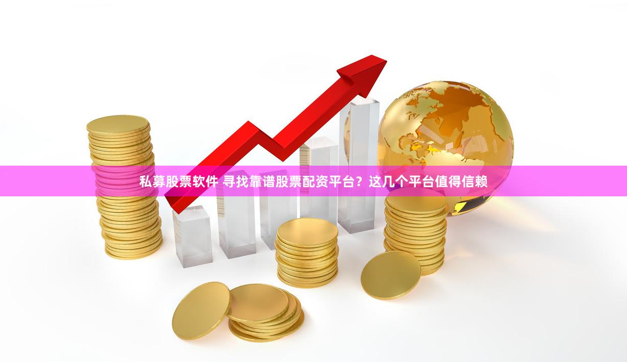 私募股票软件 寻找靠谱股票配资平台？这几个平台值得信赖