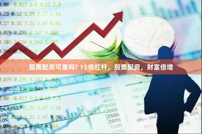 股票配资可靠吗? 15倍杠杆，股票配资，财富倍增