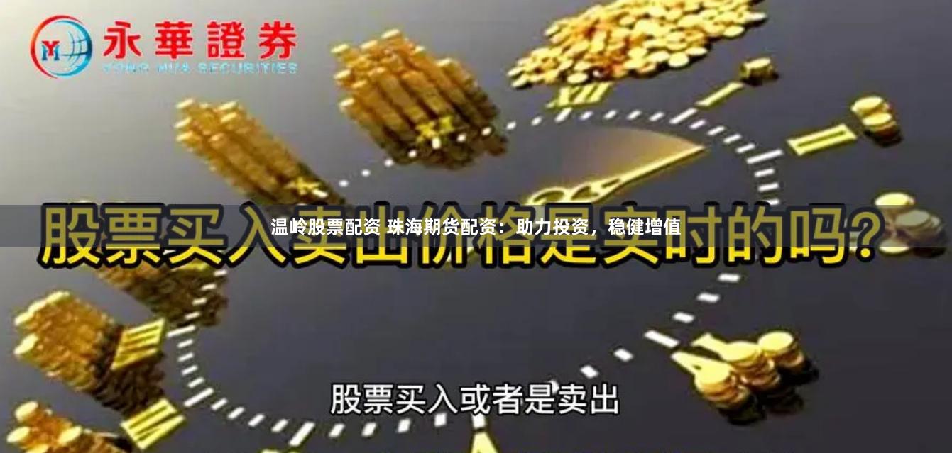 温岭股票配资 珠海期货配资：助力投资，稳健增值