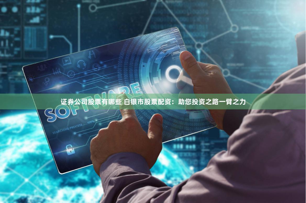 证券公司股票有哪些 白银市股票配资：助您投资之路一臂之力