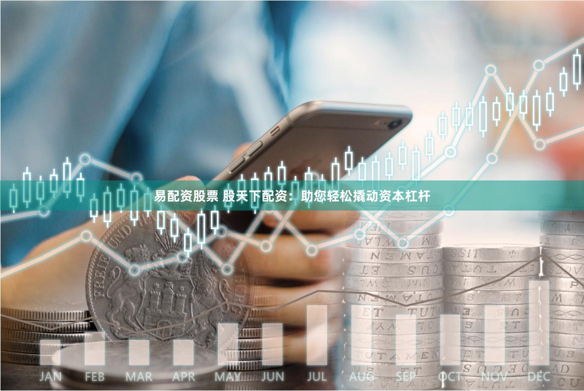 易配资股票 股天下配资：助您轻松撬动资本杠杆