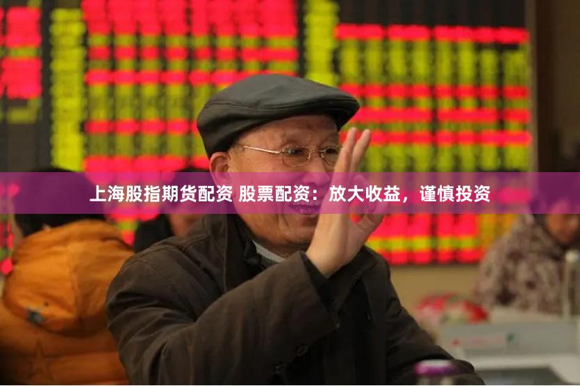 上海股指期货配资 股票配资：放大收益，谨慎投资