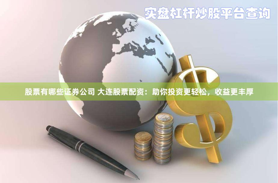 股票有哪些证券公司 大连股票配资：助你投资更轻松，收益更丰厚