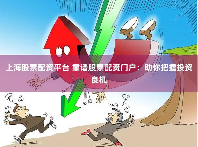 上海股票配资平台 靠谱股票配资门户：助你把握投资良机