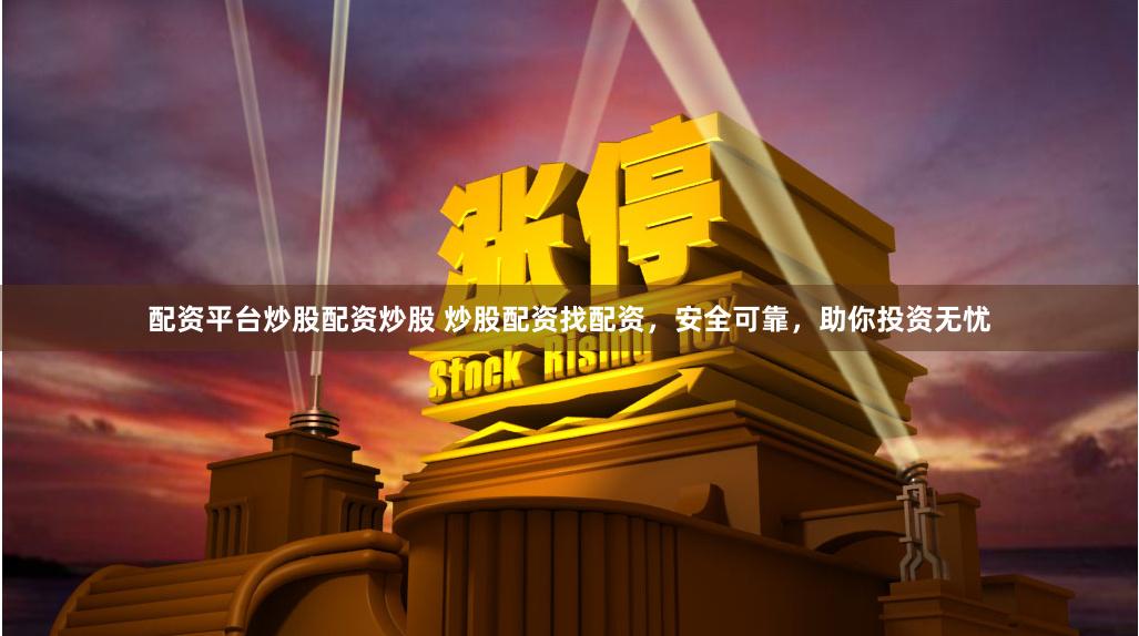 配资平台炒股配资炒股 炒股配资找配资，安全可靠，助你投资无忧