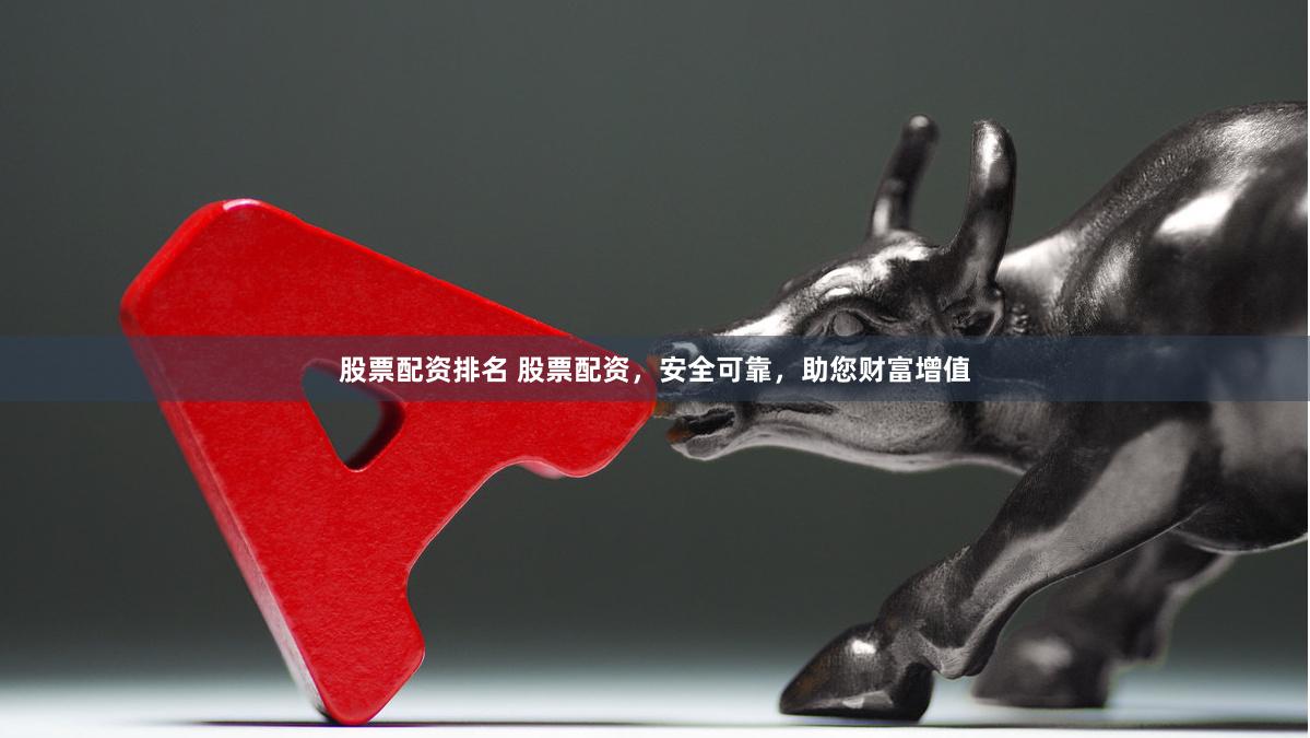 股票配资排名 股票配资，安全可靠，助您财富增值