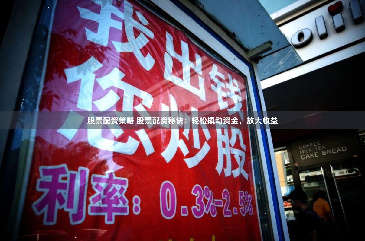 股票配资策略 股票配资秘诀：轻松撬动资金，放大收益