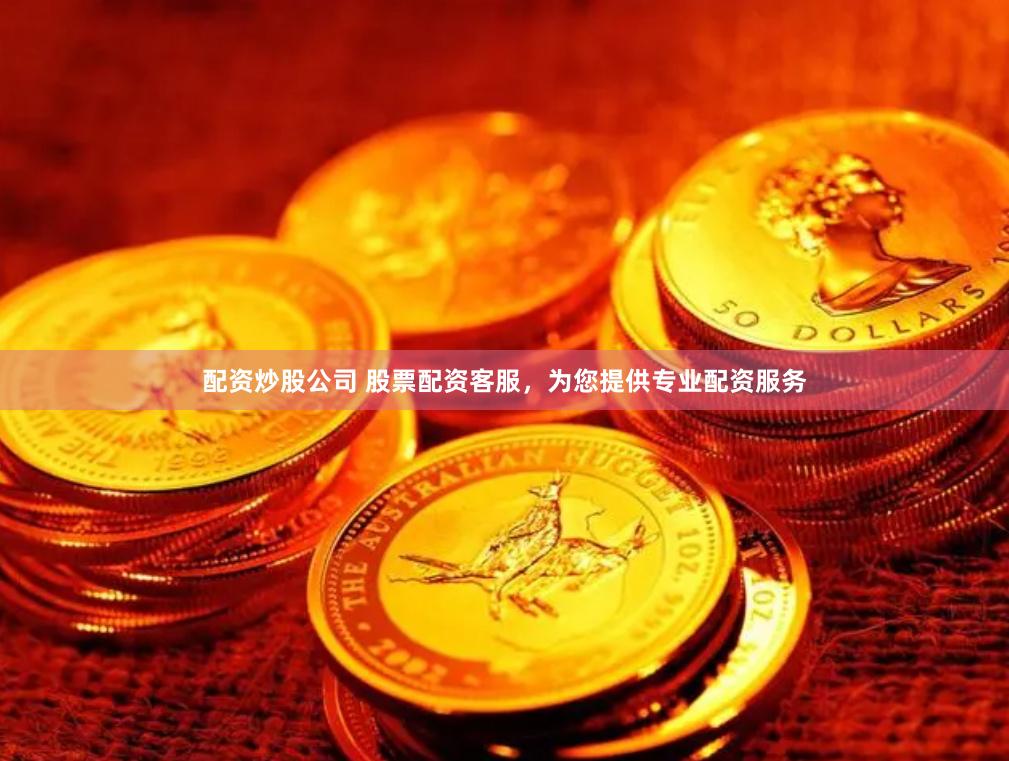 配资炒股公司 股票配资客服，为您提供专业配资服务
